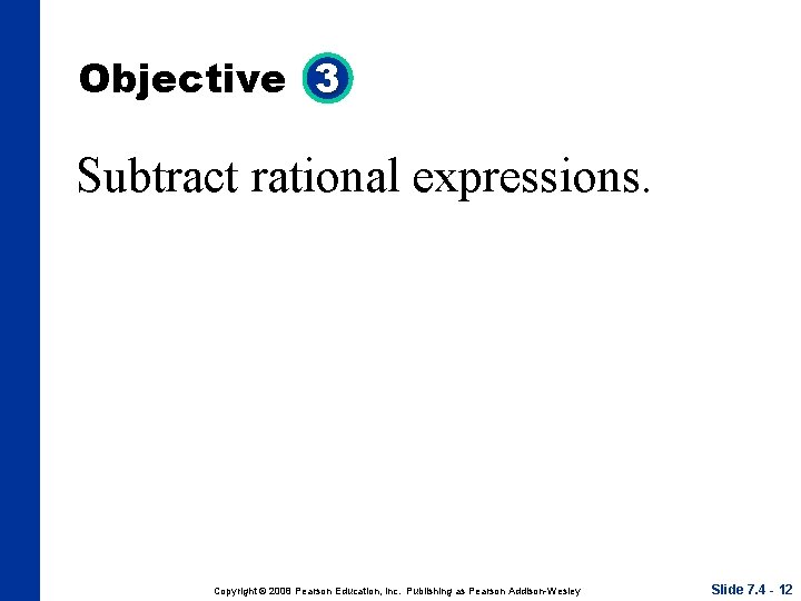 Objective 3 Subtract rational expressions. Copyright © 2008 Pearson Education, Inc. Publishing as Pearson