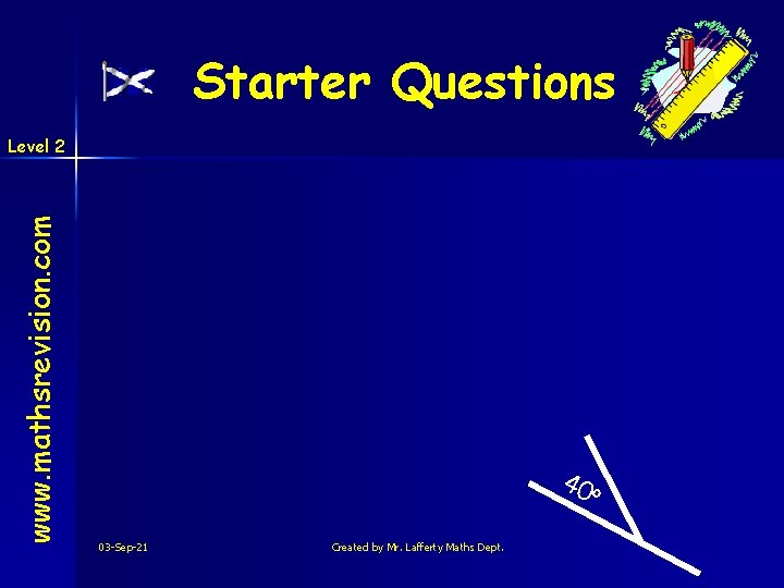 Starter Questions www. mathsrevision. com Level 2 40 o 03 -Sep-21 Created by Mr.
