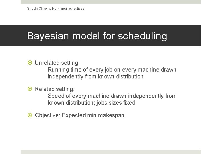 Shuchi Chawla: Non-linear objectives Bayesian model for scheduling Unrelated setting: Running time of every