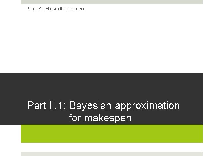 Shuchi Chawla: Non-linear objectives Part II. 1: Bayesian approximation for makespan 