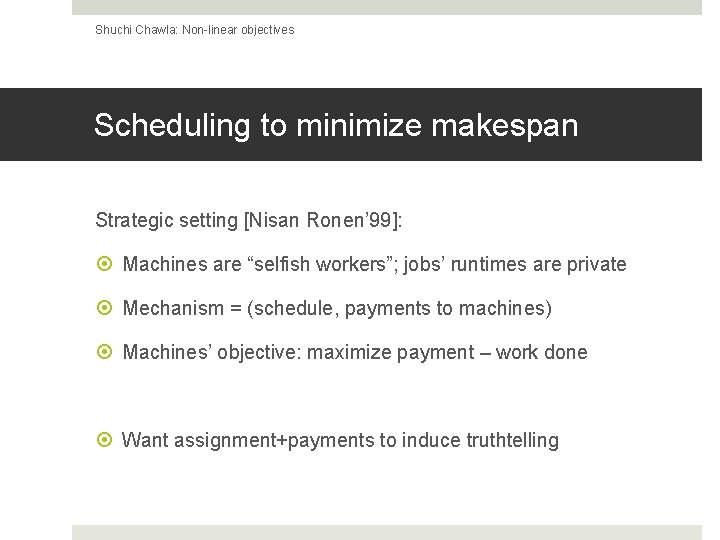 Shuchi Chawla: Non-linear objectives Scheduling to minimize makespan Strategic setting [Nisan Ronen’ 99]: Machines