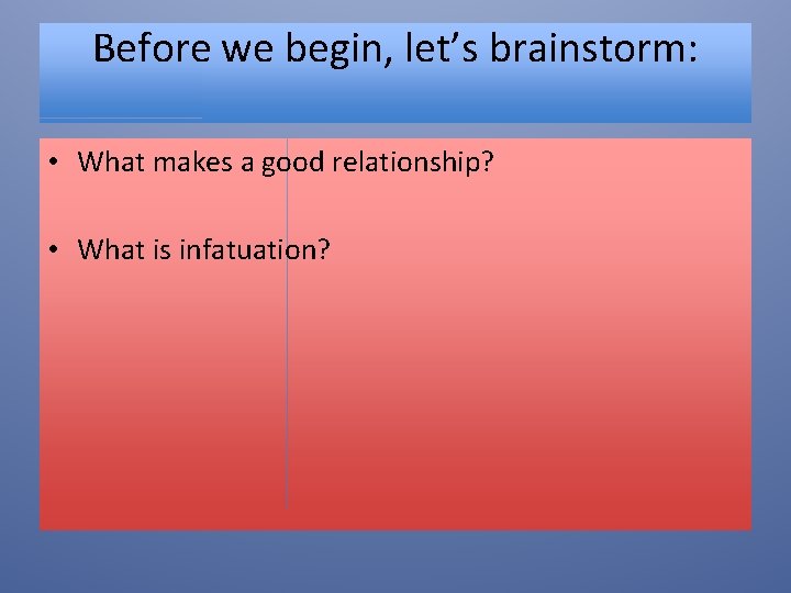Before we begin, let’s brainstorm: • What makes a good relationship? • What is