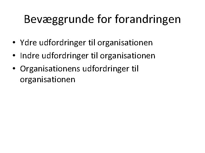 Bevæggrunde forandringen • Ydre udfordringer til organisationen • Indre udfordringer til organisationen • Organisationens