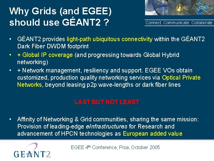 Why Grids (and EGEE) should use GÉANT 2 ? Connect. Communicate. Collaborate • GÉANT