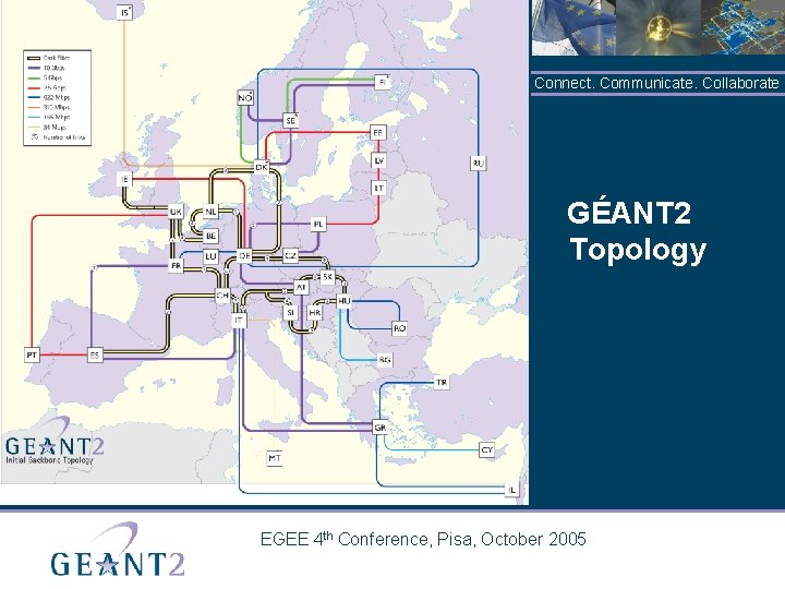 Connect. Communicate. Collaborate GÉANT 2 Topology EGEE 4 th Conference, Pisa, October 2005 