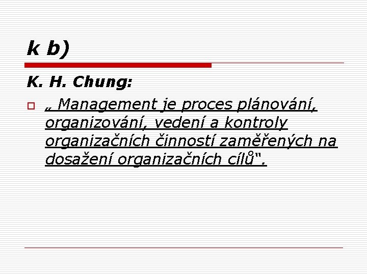 k b) K. H. Chung: o „ Management je proces plánování, organizování, vedení a