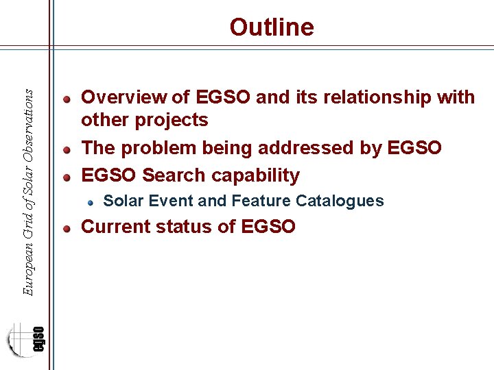 European Grid of Solar Observations Outline Overview of EGSO and its relationship with other