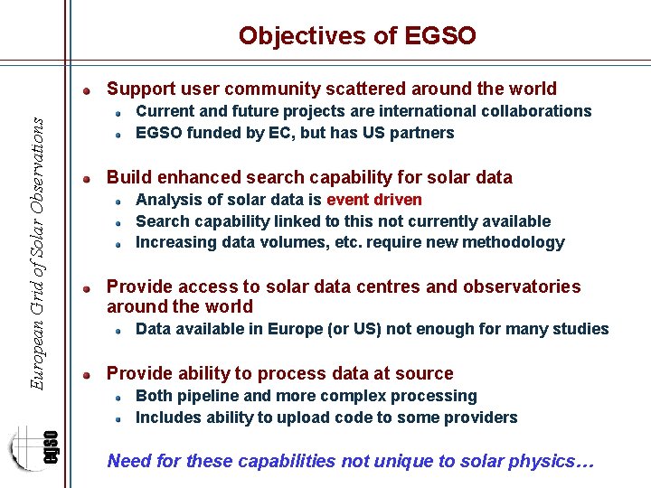 Objectives of EGSO European Grid of Solar Observations Support user community scattered around the