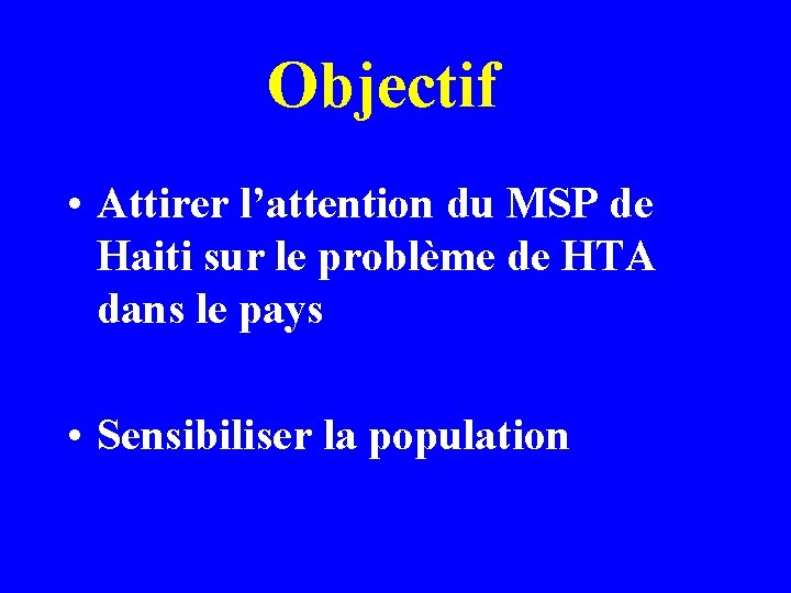 Objectif • Attirer l’attention du MSP de Haiti sur le problème de HTA dans