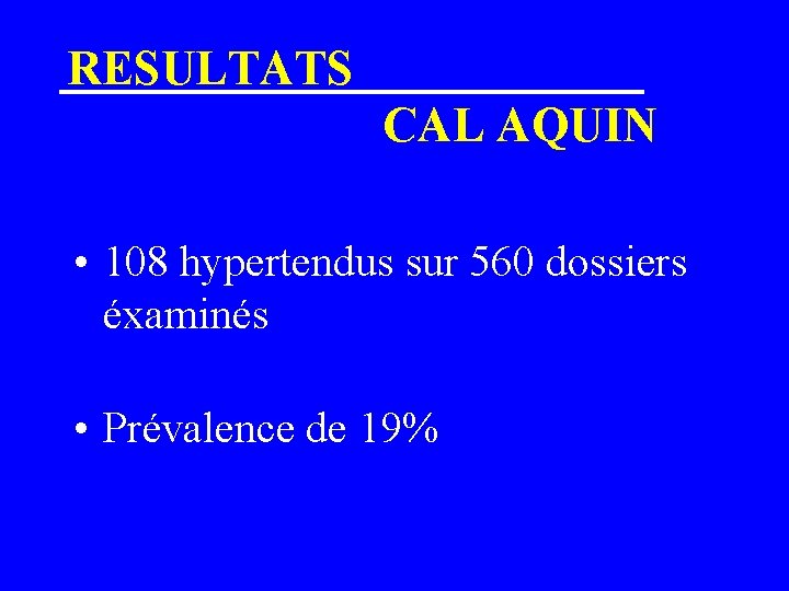RESULTATS CAL AQUIN • 108 hypertendus sur 560 dossiers éxaminés • Prévalence de 19%
