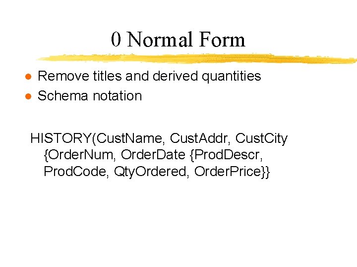 0 Normal Form l l Remove titles and derived quantities Schema notation HISTORY(Cust. Name,