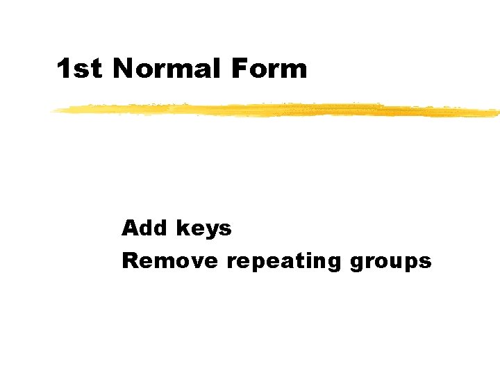 1 st Normal Form Add keys Remove repeating groups 