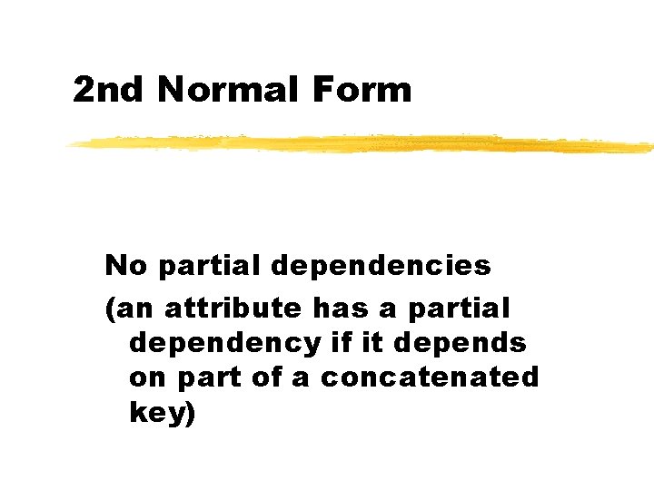 2 nd Normal Form No partial dependencies (an attribute has a partial dependency if