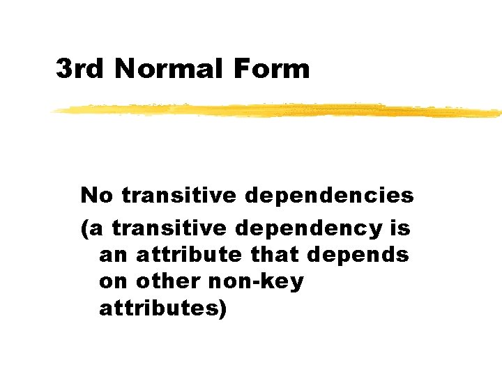3 rd Normal Form No transitive dependencies (a transitive dependency is an attribute that