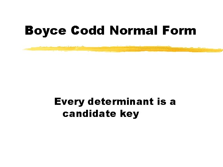 Boyce Codd Normal Form Every determinant is a candidate key 