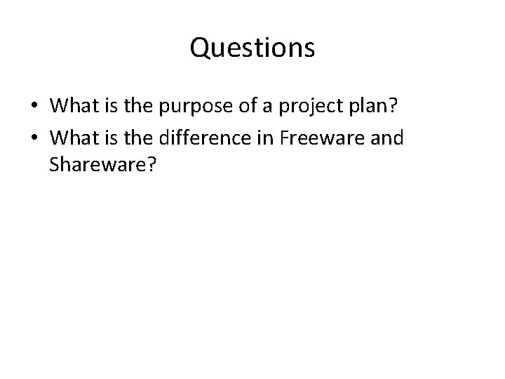 Questions • What is the purpose of a project plan? • What is the