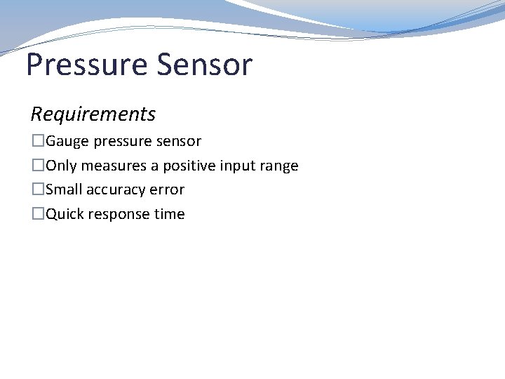 Pressure Sensor Requirements �Gauge pressure sensor �Only measures a positive input range �Small accuracy
