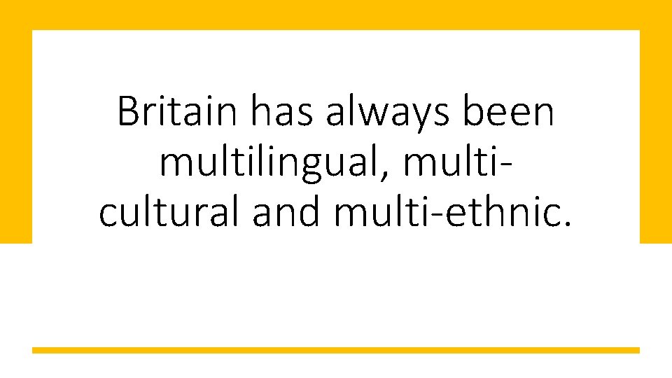 Britain has always been multilingual, multicultural and multi-ethnic. 