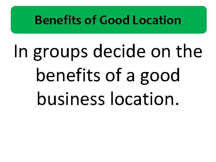 Benefits of Good Location In groups decide on the benefits of a good business