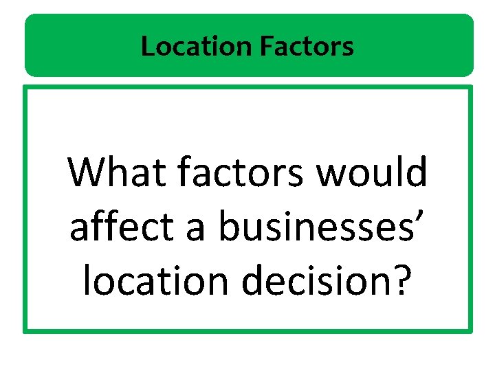 Location Factors What factors would affect a businesses’ location decision? 