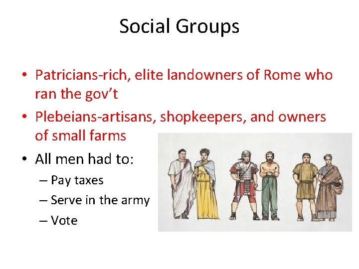 Social Groups • Patricians-rich, elite landowners of Rome who ran the gov’t • Plebeians-artisans,