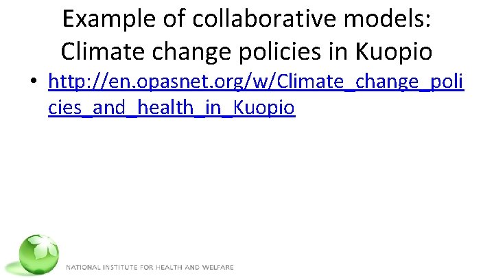 Example of collaborative models: Climate change policies in Kuopio • http: //en. opasnet. org/w/Climate_change_poli