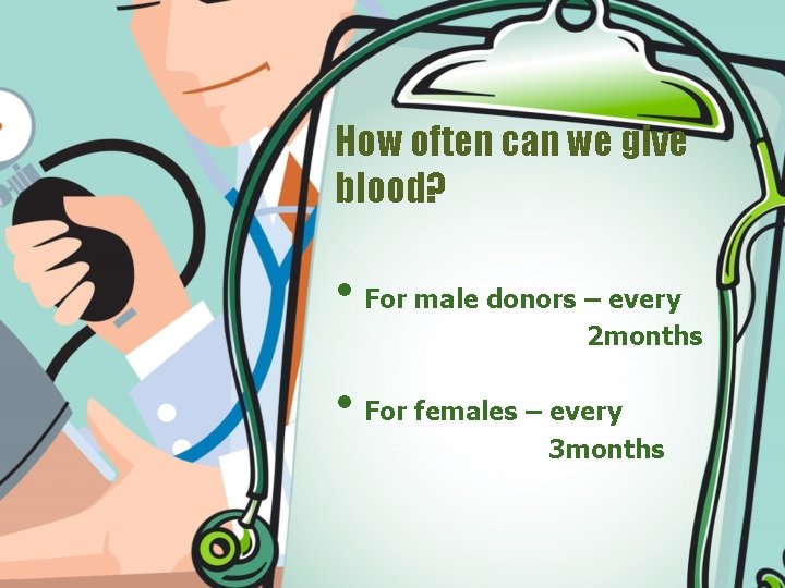 How often can we give blood? • For male donors – every 2 months