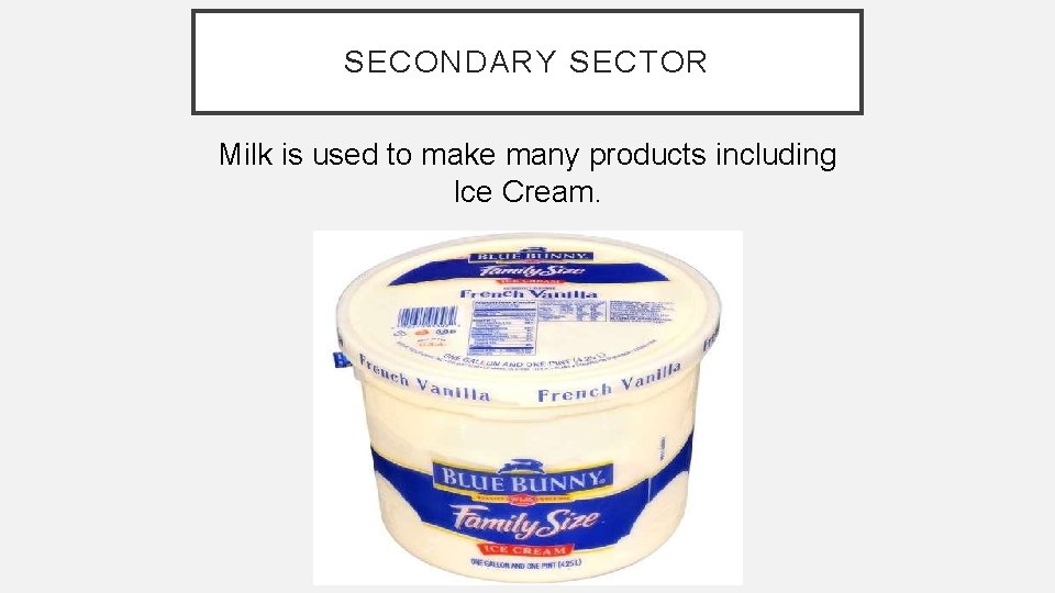 SECONDARY SECTOR Milk is used to make many products including Ice Cream. 