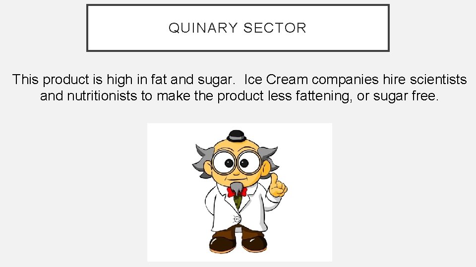 QUINARY SECTOR This product is high in fat and sugar. Ice Cream companies hire