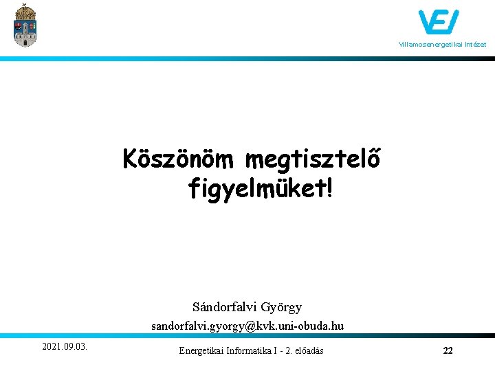 Villamosenergetikai Intézet Köszönöm megtisztelő figyelmüket! Sándorfalvi György sandorfalvi. gyorgy@kvk. uni-obuda. hu 2021. 09. 03.