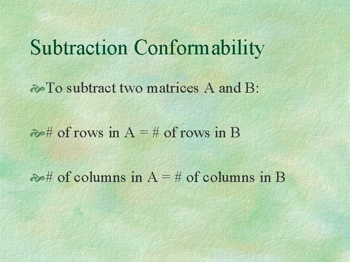 Subtraction Conformability To subtract two matrices A and B: # of rows in A