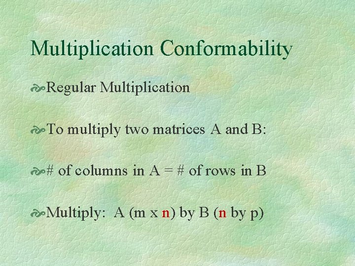 Multiplication Conformability Regular Multiplication To multiply two matrices A and B: # of columns