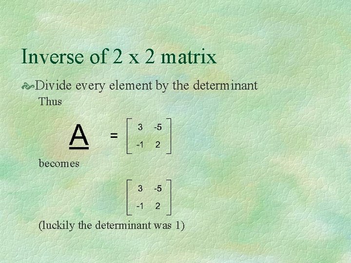 Inverse of 2 x 2 matrix Divide every element by the determinant Thus becomes