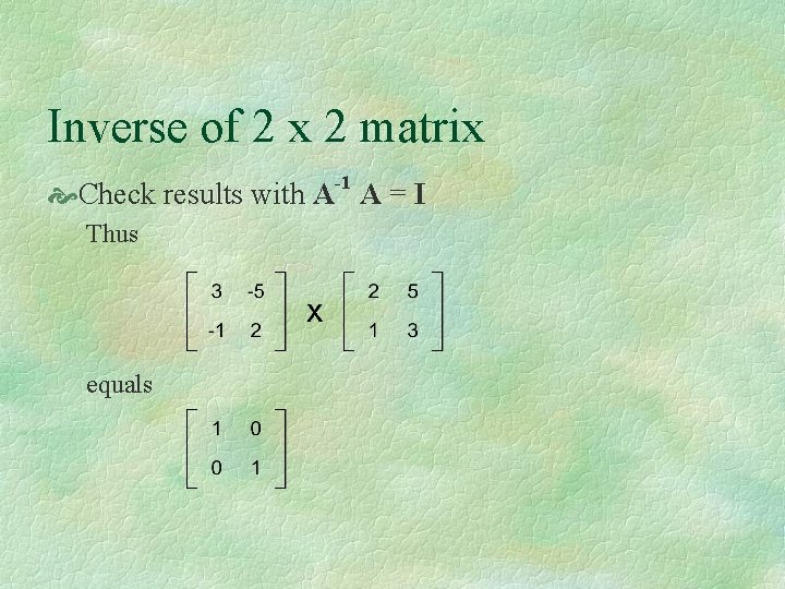 Inverse of 2 x 2 matrix Check results with A-1 A = I Thus