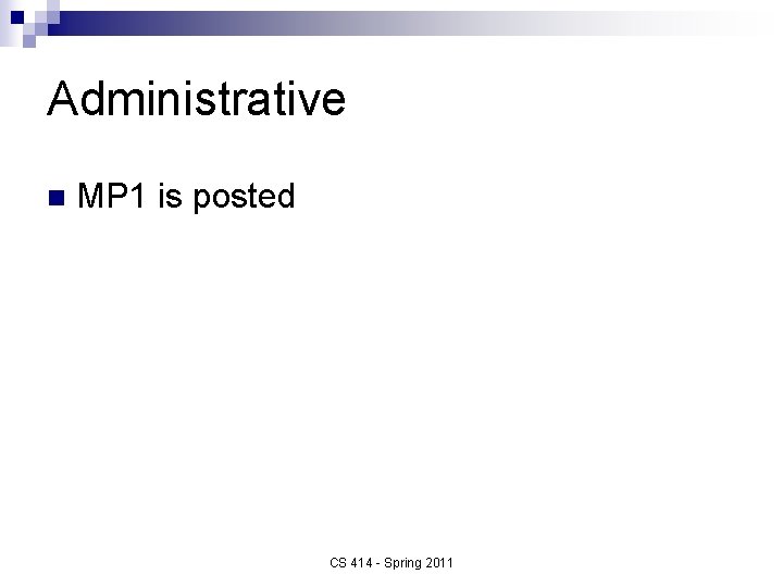 Administrative n MP 1 is posted CS 414 - Spring 2011 