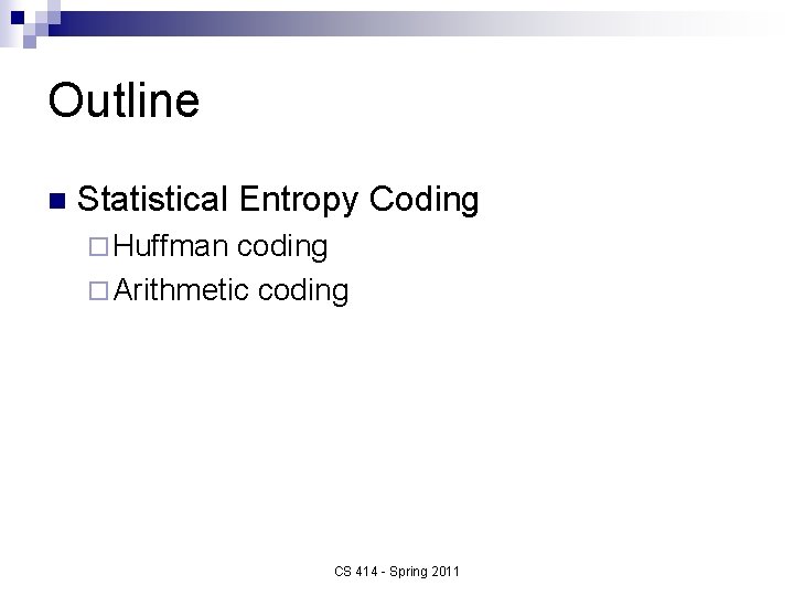 Outline n Statistical Entropy Coding ¨ Huffman coding ¨ Arithmetic coding CS 414 -