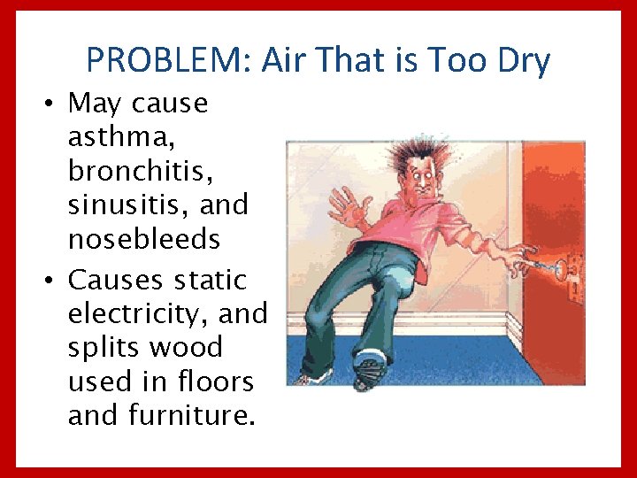 PROBLEM: Air That is Too Dry • May cause asthma, bronchitis, sinusitis, and nosebleeds