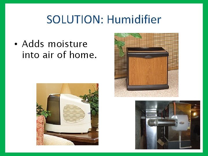 SOLUTION: Humidifier • Adds moisture into air of home. 