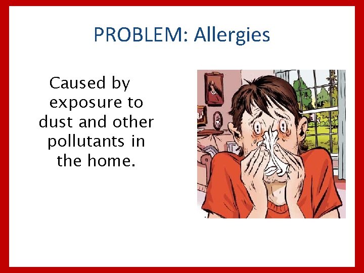PROBLEM: Allergies Caused by exposure to dust and other pollutants in the home. 