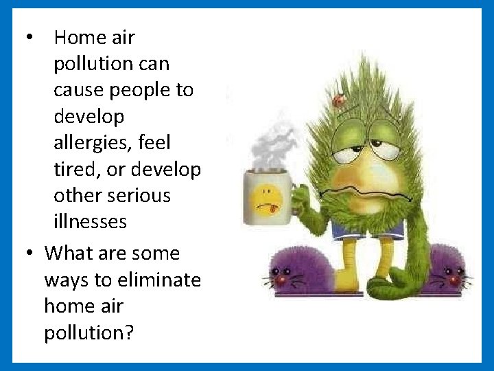  • Home air pollution cause people to develop allergies, feel tired, or develop