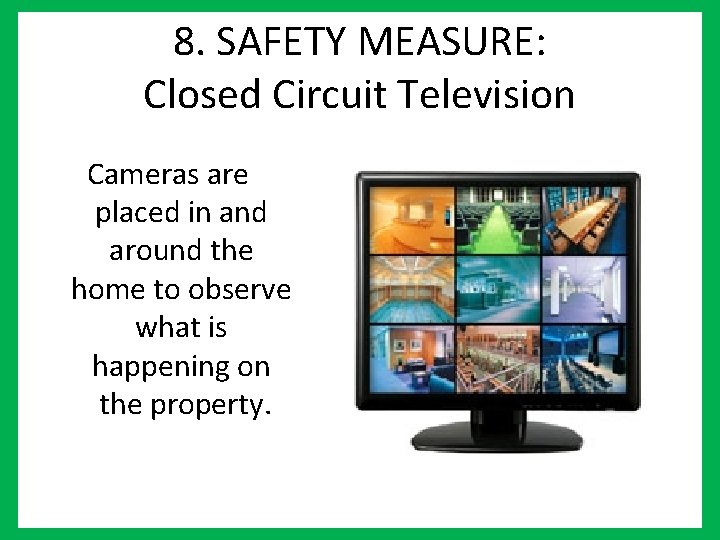 8. SAFETY MEASURE: Closed Circuit Television Cameras are placed in and around the home