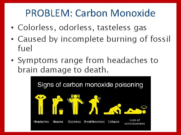 PROBLEM: Carbon Monoxide • Colorless, odorless, tasteless gas • Caused by incomplete burning of
