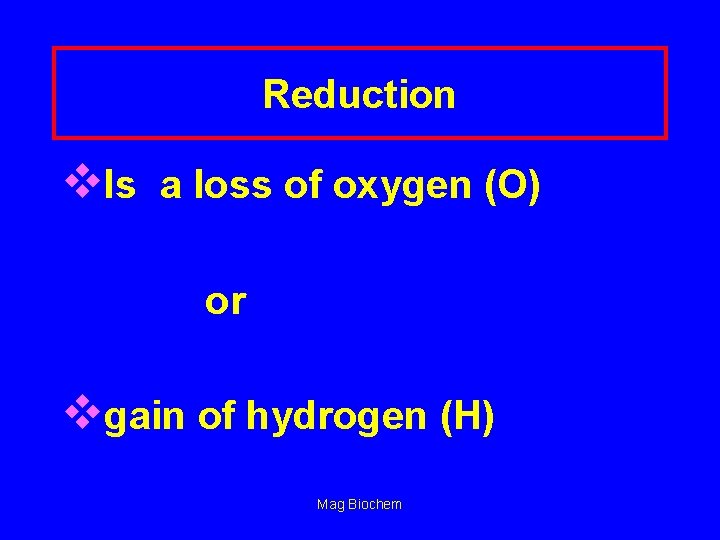 Reduction v. Is a loss of oxygen (O) or vgain of hydrogen (H) Mag