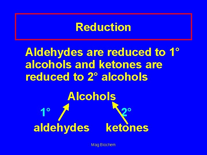 Reduction Aldehydes are reduced to 1° alcohols and ketones are reduced to 2° alcohols