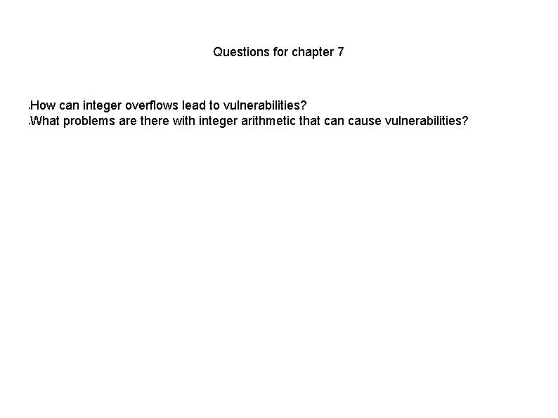 Questions for chapter 7 How can integer overflows lead to vulnerabilities? What problems are