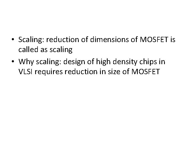  • Scaling: reduction of dimensions of MOSFET is called as scaling • Why