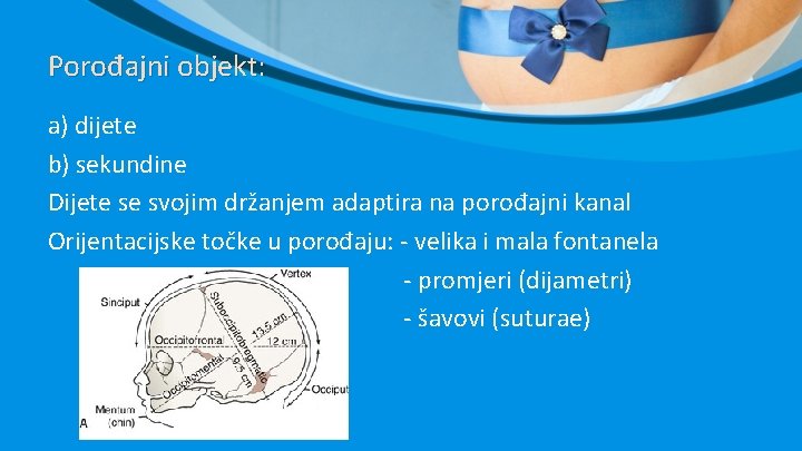 Porođajni objekt: a) dijete b) sekundine Dijete se svojim držanjem adaptira na porođajni kanal Porođajni objekt: a) dijete b) sekundine Dijete se svojim držanjem adaptira na porođajni kanal