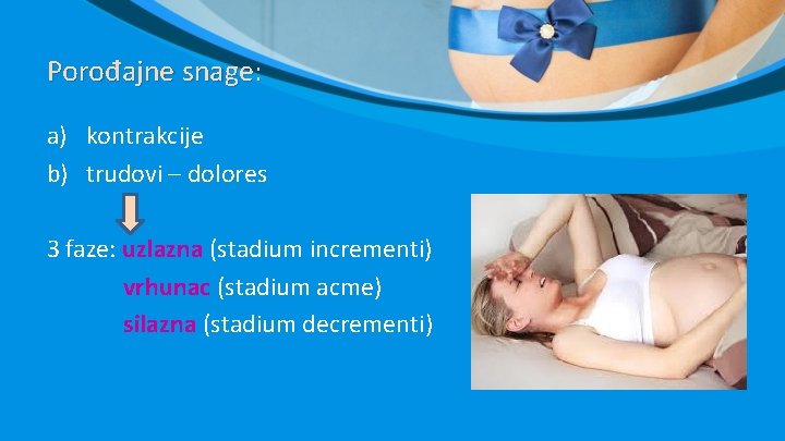 Porođajne snage: a) kontrakcije b) trudovi – dolores 3 faze: uzlazna (stadium incrementi) vrhunac Porođajne snage: a) kontrakcije b) trudovi – dolores 3 faze: uzlazna (stadium incrementi) vrhunac