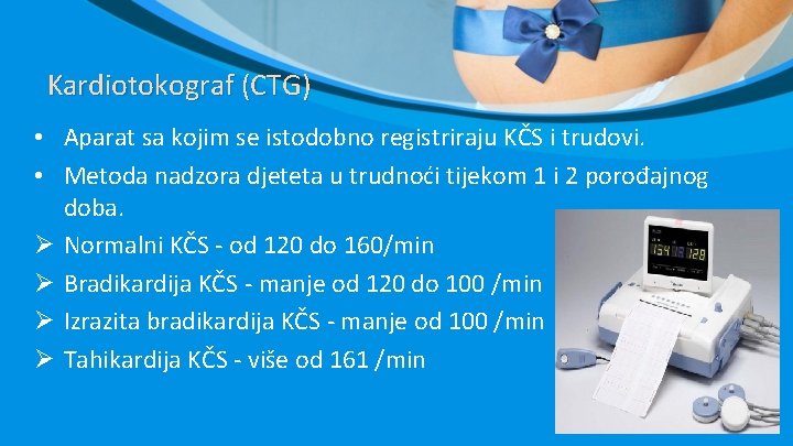 Kardiotokograf (CTG) • Aparat sa kojim se istodobno registriraju KČS i trudovi. • Metoda Kardiotokograf (CTG) • Aparat sa kojim se istodobno registriraju KČS i trudovi. • Metoda