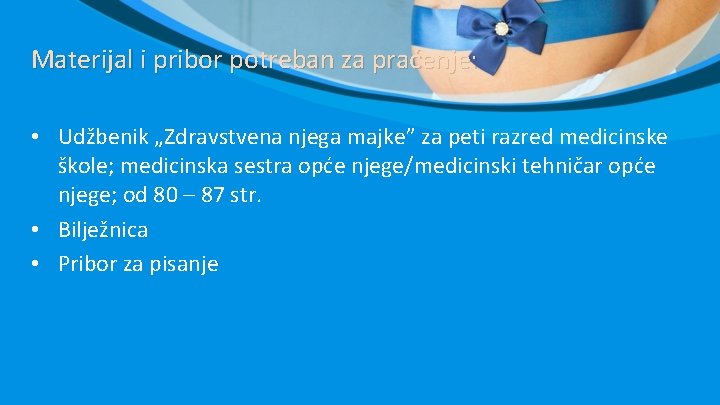 Materijal i pribor potreban za praćenje: • Udžbenik „Zdravstvena njega majke” za peti razred Materijal i pribor potreban za praćenje: • Udžbenik „Zdravstvena njega majke” za peti razred